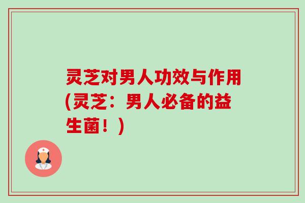 灵芝对男人功效与作用(灵芝:男人必备的益生菌!)-第1张图片-卓越灵芝孢子粉 灵芝对男人功效与作用(灵芝:男人必备的益生菌!)-第1张图片-卓越灵芝孢子粉