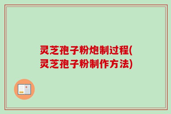 灵芝孢子粉炮制过程(灵芝孢子粉制作方法)-第1张图片-卓越灵芝孢子粉 灵芝孢子粉炮制过程(灵芝孢子粉制作方法)-第1张图片-卓越灵芝孢子粉