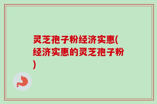 灵芝孢子粉经济实惠(经济实惠的灵芝孢子粉)-第1张图片-卓越灵芝孢子粉