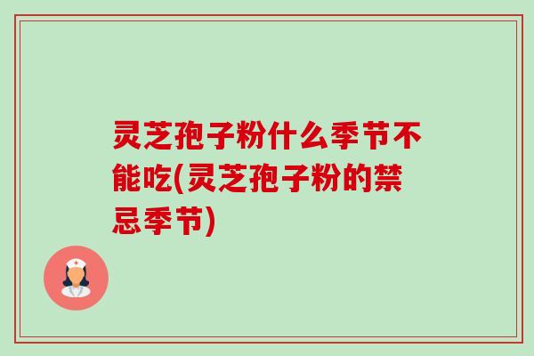 灵芝孢子粉什么季节不能吃(灵芝孢子粉的禁忌季节)-第1张图片-卓越灵芝孢子粉