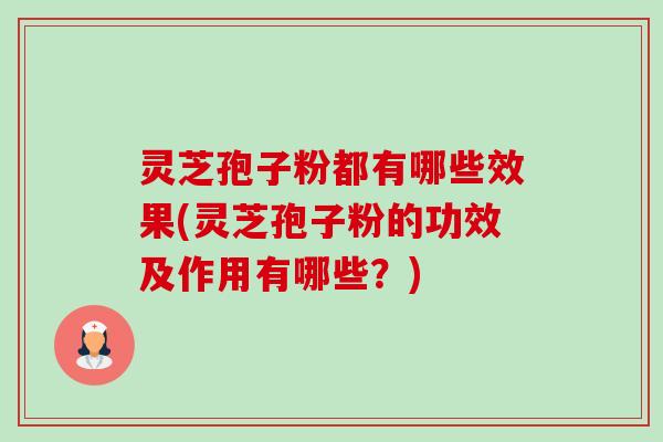 灵芝孢子粉都有哪些效果(灵芝孢子粉的功效及作用有哪些?)-第1张图片-卓越灵芝孢子粉 灵芝孢子粉都有哪些效果(灵芝孢子粉的功效及作用有哪些?)-第1张图片-卓越灵芝孢子粉