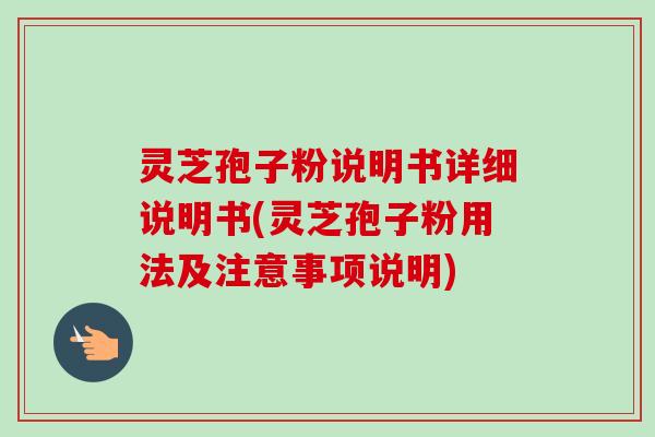 灵芝孢子粉说明书详细说明书(灵芝孢子粉用法及注意事项说明)-第1张图片-卓越灵芝孢子粉