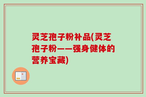灵芝孢子粉补品(灵芝孢子粉——强身健体的营养宝藏)-第1张图片-卓越灵芝孢子粉