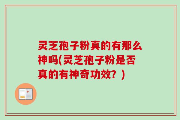 灵芝孢子粉真的有那么神吗(灵芝孢子粉是否真的有神奇功效?)-第1张图片-卓越灵芝孢子粉 灵芝孢子粉真的有那么神吗(灵芝孢子粉是否真的有神奇功效?)-第1张图片-卓越灵芝孢子粉