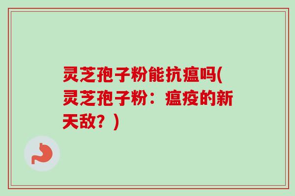 灵芝孢子粉能抗瘟吗(灵芝孢子粉：瘟疫的新天敌？)-第1张图片-卓越灵芝孢子粉