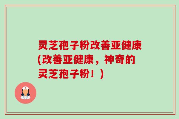 灵芝孢子粉改善亚健康(改善亚健康,神奇的灵芝孢子粉!)-第1张图片-卓越灵芝孢子粉 灵芝孢子粉改善亚健康(改善亚健康,神奇的灵芝孢子粉!)-第1张图片-卓越灵芝孢子粉