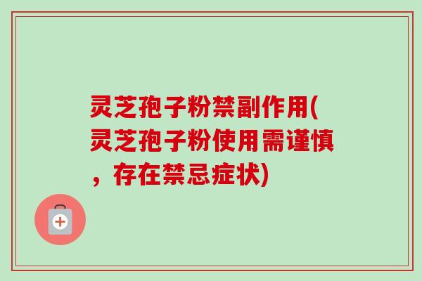 灵芝孢子粉禁副作用(灵芝孢子粉使用需谨慎,存在禁忌症状)-第1张图片-卓越灵芝孢子粉 灵芝孢子粉禁副作用(灵芝孢子粉使用需谨慎,存在禁忌症状)-第1张图片-卓越灵芝孢子粉