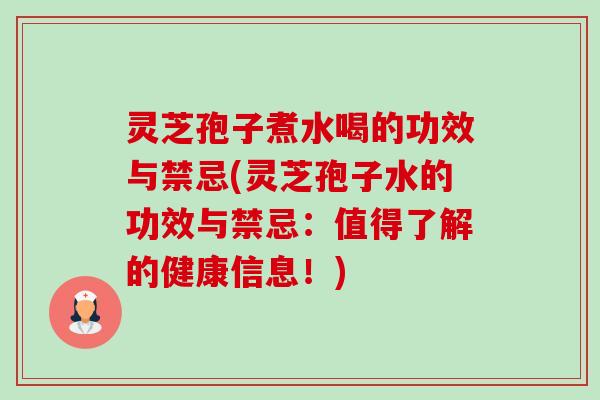 灵芝孢子煮水喝的功效与禁忌(灵芝孢子水的功效与禁忌:值得了解的健康信息!)-第1张图片-卓越灵芝孢子粉 灵芝孢子煮水喝的功效与禁忌(灵芝孢子水的功效与禁忌:值得了解的健康信息!)-第1张图片-卓越灵芝孢子粉