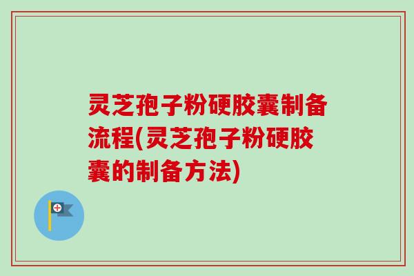 灵芝孢子粉硬胶囊制备流程(灵芝孢子粉硬胶囊的制备方法)-第1张图片-卓越灵芝孢子粉 灵芝孢子粉硬胶囊制备流程(灵芝孢子粉硬胶囊的制备方法)-第1张图片-卓越灵芝孢子粉