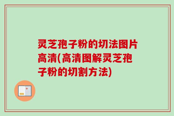 灵芝孢子粉的切法图片高清(高清图解灵芝孢子粉的切割方法)-第1张图片-卓越灵芝孢子粉