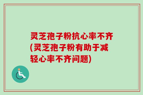 灵芝孢子粉抗心率不齐(灵芝孢子粉有助于减轻心率不齐问题)-第1张图片-卓越灵芝孢子粉