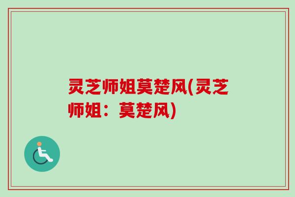 灵芝师姐莫楚风(灵芝师姐:莫楚风)-第1张图片-卓越灵芝孢子粉 灵芝师姐莫楚风(灵芝师姐:莫楚风)-第1张图片-卓越灵芝孢子粉