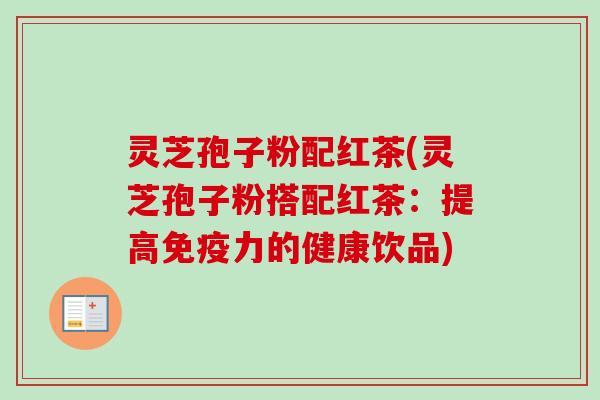灵芝孢子粉配红茶(灵芝孢子粉搭配红茶:提高免疫力的健康饮品)-第1张图片-卓越灵芝孢子粉 灵芝孢子粉配红茶(灵芝孢子粉搭配红茶:提高免疫力的健康饮品)-第1张图片-卓越灵芝孢子粉