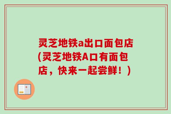 灵芝地铁a出口面包店(灵芝地铁A口有面包店,快来一起尝鲜!)-第1张图片-卓越灵芝孢子粉 灵芝地铁a出口面包店(灵芝地铁A口有面包店,快来一起尝鲜!)-第1张图片-卓越灵芝孢子粉
