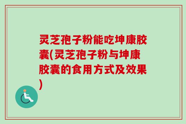 灵芝孢子粉能吃坤康胶囊(灵芝孢子粉与坤康胶囊的食用方式及效果)-第1张图片-卓越灵芝孢子粉 灵芝孢子粉能吃坤康胶囊(灵芝孢子粉与坤康胶囊的食用方式及效果)-第1张图片-卓越灵芝孢子粉