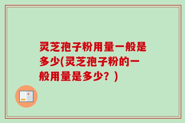 灵芝孢子粉用量一般是多少(灵芝孢子粉的一般用量是多少？)-第1张图片-卓越灵芝孢子粉