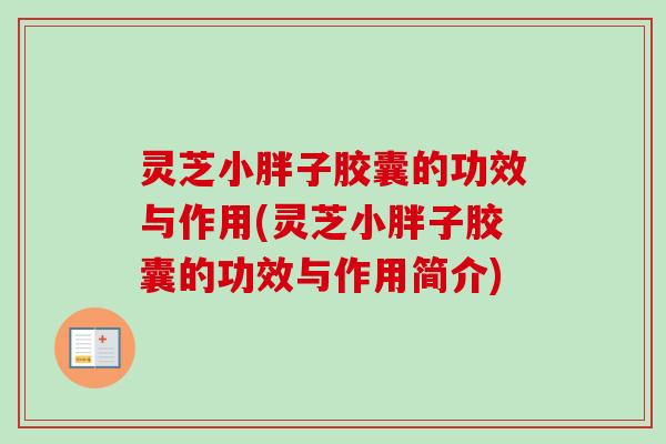 灵芝小胖子胶囊的功效与作用(灵芝小胖子胶囊的功效与作用简介)-第1张图片-卓越灵芝孢子粉 灵芝小胖子胶囊的功效与作用(灵芝小胖子胶囊的功效与作用简介)-第1张图片-卓越灵芝孢子粉