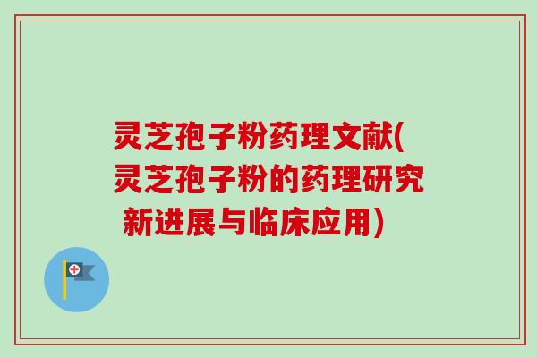 灵芝孢子粉药理文献(灵芝孢子粉的药理研究 新进展与临床应用)-第1张图片-卓越灵芝孢子粉