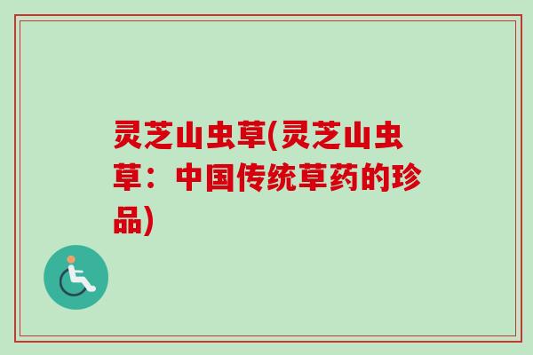 灵芝山虫草(灵芝山虫草:中国传统草药的珍品)-第1张图片-卓越灵芝孢子粉 灵芝山虫草(灵芝山虫草:中国传统草药的珍品)-第1张图片-卓越灵芝孢子粉
