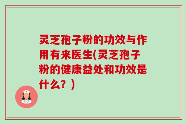 灵芝孢子粉的功效与作用有来医生(灵芝孢子粉的健康益处和功效是什么?)-第1张图片-卓越灵芝孢子粉 灵芝孢子粉的功效与作用有来医生(灵芝孢子粉的健康益处和功效是什么?)-第1张图片-卓越灵芝孢子粉