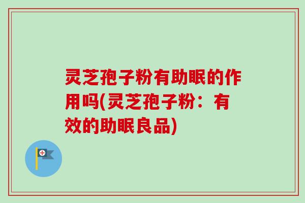 灵芝孢子粉有助眠的作用吗(灵芝孢子粉:有效的助眠良品)-第1张图片-卓越灵芝孢子粉 灵芝孢子粉有助眠的作用吗(灵芝孢子粉:有效的助眠良品)-第1张图片-卓越灵芝孢子粉