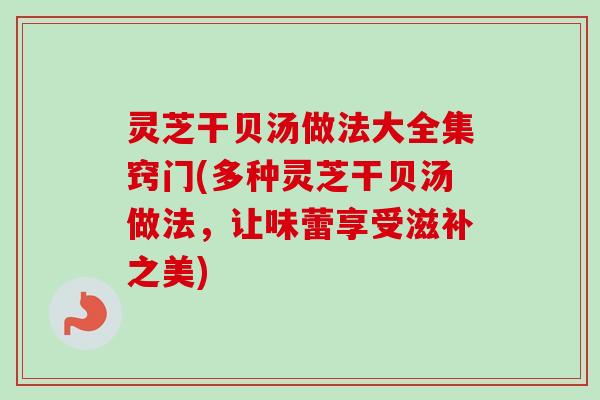 灵芝干贝汤做法大全集窍门(多种灵芝干贝汤做法,让味蕾享受滋补之美)-第1张图片-卓越灵芝孢子粉 灵芝干贝汤做法大全集窍门(多种灵芝干贝汤做法,让味蕾享受滋补之美)-第1张图片-卓越灵芝孢子粉