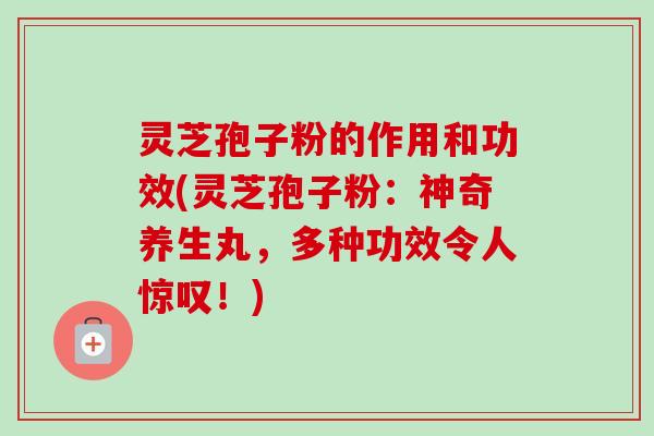 灵芝孢子粉的作用和功效(灵芝孢子粉:神奇养生丸,多种功效令人惊叹!)-第1张图片-卓越灵芝孢子粉 灵芝孢子粉的作用和功效(灵芝孢子粉:神奇养生丸,多种功效令人惊叹!)-第1张图片-卓越灵芝孢子粉