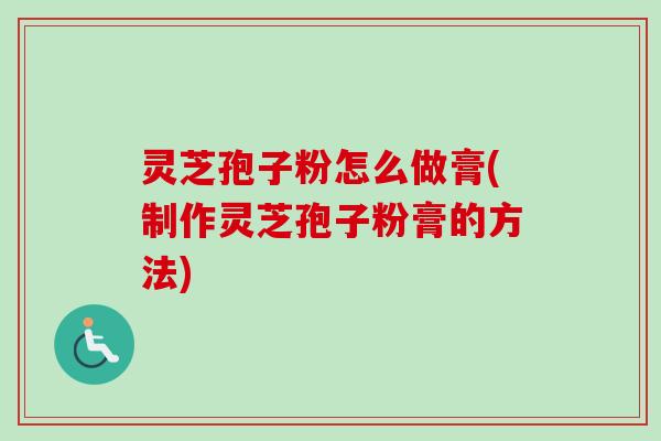 灵芝孢子粉怎么做膏(制作灵芝孢子粉膏的方法)-第1张图片-卓越灵芝孢子粉 灵芝孢子粉怎么做膏(制作灵芝孢子粉膏的方法)-第1张图片-卓越灵芝孢子粉
