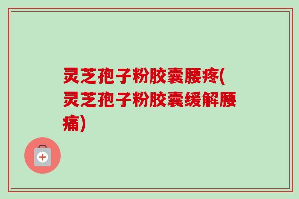 灵芝孢子粉胶囊腰疼(灵芝孢子粉胶囊缓解腰痛)-第1张图片-卓越灵芝孢子粉 灵芝孢子粉胶囊腰疼(灵芝孢子粉胶囊缓解腰痛)-第1张图片-卓越灵芝孢子粉