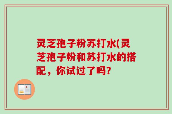 灵芝孢子粉苏打水(灵芝孢子粉和苏打水的搭配,你试过了吗?-第1张图片-卓越灵芝孢子粉 灵芝孢子粉苏打水(灵芝孢子粉和苏打水的搭配,你试过了吗?-第1张图片-卓越灵芝孢子粉