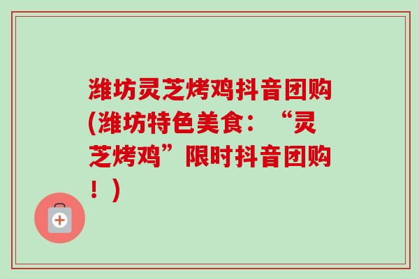 潍坊灵芝烤鸡抖音团购(潍坊特色美食:“灵芝烤鸡”限时抖音团购!)-第1张图片-卓越灵芝孢子粉 潍坊灵芝烤鸡抖音团购(潍坊特色美食:“灵芝烤鸡”限时抖音团购!)-第1张图片-卓越灵芝孢子粉