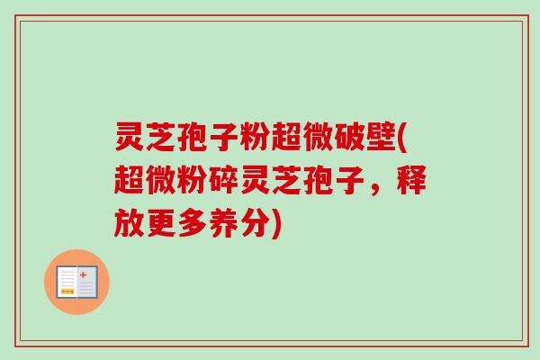 灵芝孢子粉超微破壁(超微粉碎灵芝孢子,释放更多养分)-第1张图片-卓越灵芝孢子粉 灵芝孢子粉超微破壁(超微粉碎灵芝孢子,释放更多养分)-第1张图片-卓越灵芝孢子粉