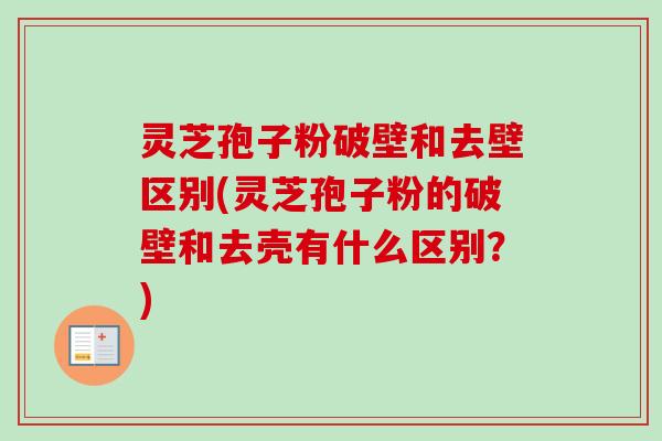 灵芝孢子粉破壁和去壁区别(灵芝孢子粉的破壁和去壳有什么区别?)-第1张图片-卓越灵芝孢子粉 灵芝孢子粉破壁和去壁区别(灵芝孢子粉的破壁和去壳有什么区别?)-第1张图片-卓越灵芝孢子粉