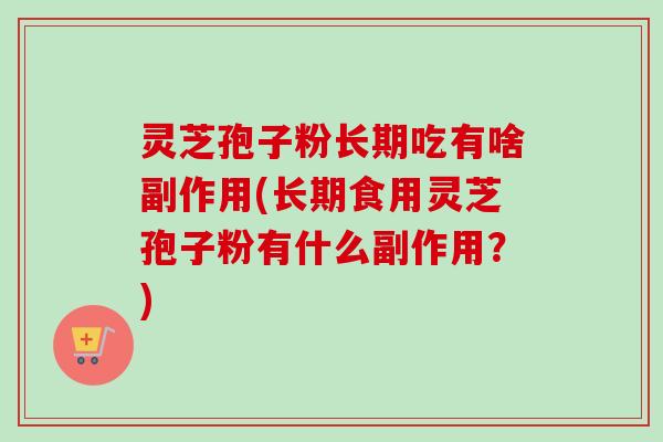 灵芝孢子粉长期吃有啥副作用(长期食用灵芝孢子粉有什么副作用?)-第1张图片-卓越灵芝孢子粉 灵芝孢子粉长期吃有啥副作用(长期食用灵芝孢子粉有什么副作用?)-第1张图片-卓越灵芝孢子粉