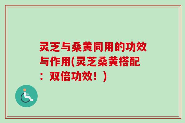 灵芝与桑黄同用的功效与作用(灵芝桑黄搭配:双倍功效!)-第1张图片-卓越灵芝孢子粉 灵芝与桑黄同用的功效与作用(灵芝桑黄搭配:双倍功效!)-第1张图片-卓越灵芝孢子粉