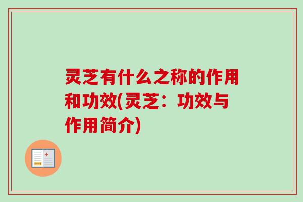 灵芝有什么之称的作用和功效(灵芝:功效与作用简介)-第1张图片-卓越灵芝孢子粉 灵芝有什么之称的作用和功效(灵芝:功效与作用简介)-第1张图片-卓越灵芝孢子粉