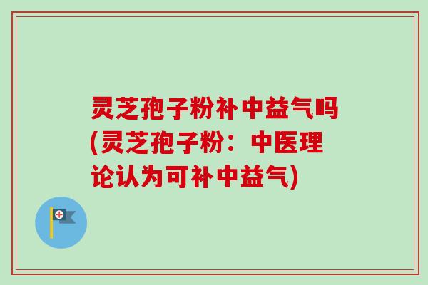 灵芝孢子粉补中益气吗(灵芝孢子粉:中医理论认为可补中益气)-第1张图片-卓越灵芝孢子粉 灵芝孢子粉补中益气吗(灵芝孢子粉:中医理论认为可补中益气)-第1张图片-卓越灵芝孢子粉