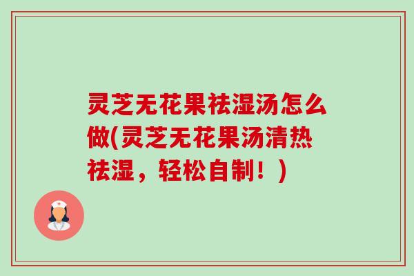 灵芝无花果祛湿汤怎么做(灵芝无花果汤清热祛湿,轻松自制!)-第1张图片-卓越灵芝孢子粉 灵芝无花果祛湿汤怎么做(灵芝无花果汤清热祛湿,轻松自制!)-第1张图片-卓越灵芝孢子粉