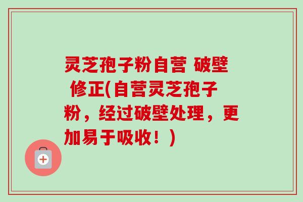 灵芝孢子粉自营 破壁 修正(自营灵芝孢子粉,经过破壁处理,更加易于吸收!)-第1张图片-卓越灵芝孢子粉 灵芝孢子粉自营 破壁 修正(自营灵芝孢子粉,经过破壁处理,更加易于吸收!)-第1张图片-卓越灵芝孢子粉