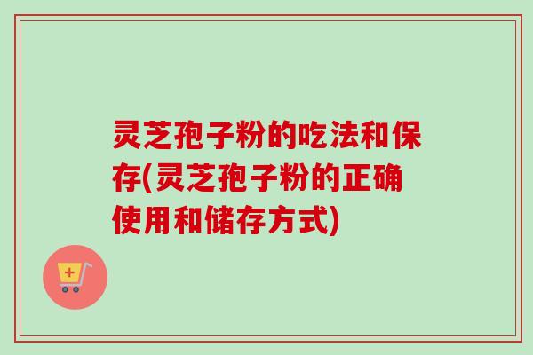 灵芝孢子粉的吃法和保存(灵芝孢子粉的正确使用和储存方式)-第1张图片-卓越灵芝孢子粉 灵芝孢子粉的吃法和保存(灵芝孢子粉的正确使用和储存方式)-第1张图片-卓越灵芝孢子粉