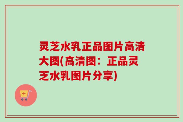 灵芝水乳正品图片高清大图(高清图:正品灵芝水乳图片分享)-第1张图片-卓越灵芝孢子粉 灵芝水乳正品图片高清大图(高清图:正品灵芝水乳图片分享)-第1张图片-卓越灵芝孢子粉