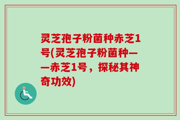 灵芝孢子粉菌种赤芝1号(灵芝孢子粉菌种——赤芝1号,探秘其神奇功效)-第1张图片-卓越灵芝孢子粉 灵芝孢子粉菌种赤芝1号(灵芝孢子粉菌种——赤芝1号,探秘其神奇功效)-第1张图片-卓越灵芝孢子粉