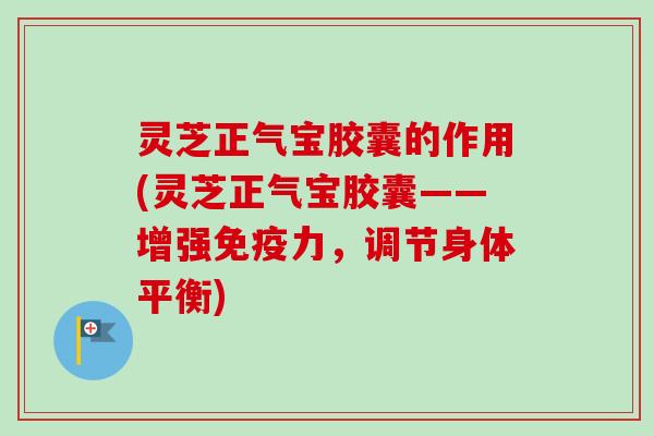 灵芝正气宝胶囊的作用(灵芝正气宝胶囊——增强免疫力,调节身体平衡)-第1张图片-卓越灵芝孢子粉 灵芝正气宝胶囊的作用(灵芝正气宝胶囊——增强免疫力,调节身体平衡)-第1张图片-卓越灵芝孢子粉