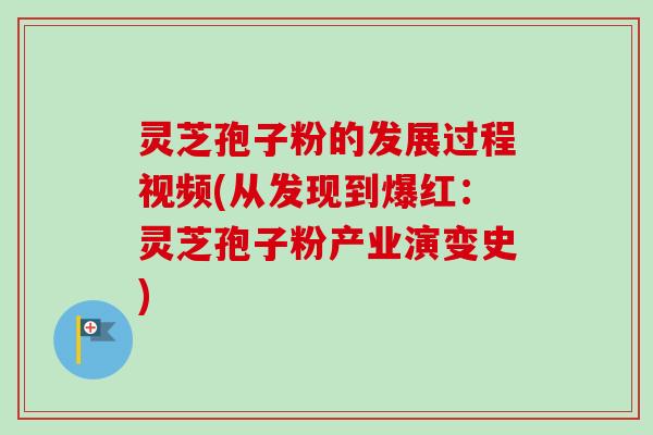 灵芝孢子粉的发展过程视频(从发现到爆红:灵芝孢子粉产业演变史)-第1张图片-卓越灵芝孢子粉 灵芝孢子粉的发展过程视频(从发现到爆红:灵芝孢子粉产业演变史)-第1张图片-卓越灵芝孢子粉
