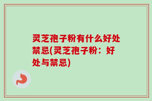 灵芝孢子粉有什么好处禁忌(灵芝孢子粉:好处与禁忌)-第1张图片-卓越灵芝孢子粉 灵芝孢子粉有什么好处禁忌(灵芝孢子粉:好处与禁忌)-第1张图片-卓越灵芝孢子粉