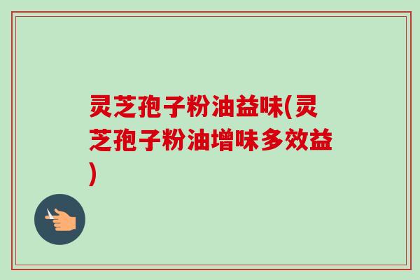 灵芝孢子粉油益味(灵芝孢子粉油增味多效益)-第1张图片-卓越灵芝孢子粉 灵芝孢子粉油益味(灵芝孢子粉油增味多效益)-第1张图片-卓越灵芝孢子粉