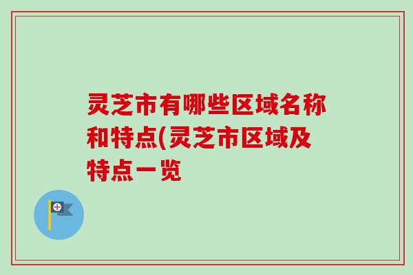 灵芝市有哪些区域名称和特点(灵芝市区域及特点一览-第1张图片-卓越灵芝孢子粉 灵芝市有哪些区域名称和特点(灵芝市区域及特点一览-第1张图片-卓越灵芝孢子粉