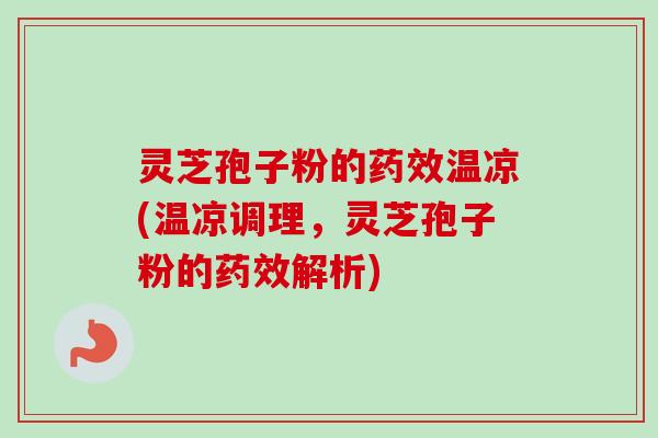灵芝孢子粉的药效温凉(温凉调理，灵芝孢子粉的药效解析)-第1张图片-卓越灵芝孢子粉