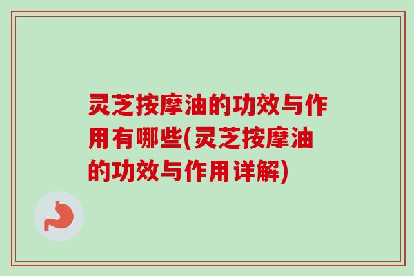 灵芝按摩油的功效与作用有哪些(灵芝按摩油的功效与作用详解)-第1张图片-卓越灵芝孢子粉 灵芝按摩油的功效与作用有哪些(灵芝按摩油的功效与作用详解)-第1张图片-卓越灵芝孢子粉