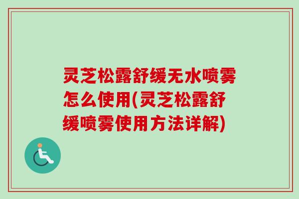 灵芝松露舒缓无水喷雾怎么使用(灵芝松露舒缓喷雾使用方法详解)-第1张图片-卓越灵芝孢子粉 灵芝松露舒缓无水喷雾怎么使用(灵芝松露舒缓喷雾使用方法详解)-第1张图片-卓越灵芝孢子粉